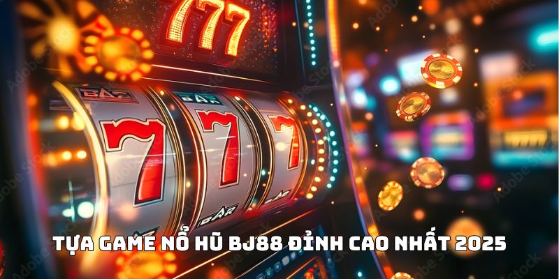 Tựa game nổ hũ BJ88 đỉnh cao nhất 2025