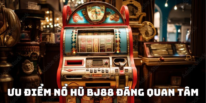 Ưu điểm nổ hũ BJ88 đáng quan tâm